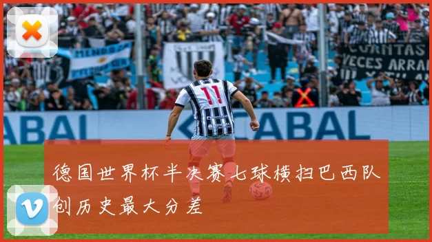 德国世界杯半决赛七球横扫巴西队创历史最大分差
