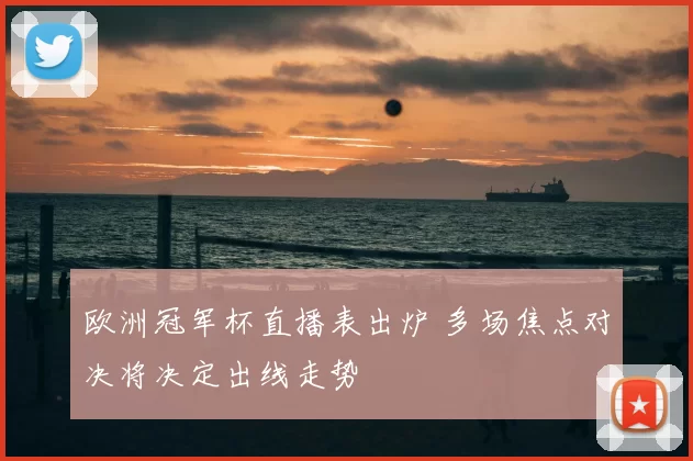 欧洲冠军杯直播表出炉 多场焦点对决将决定出线走势