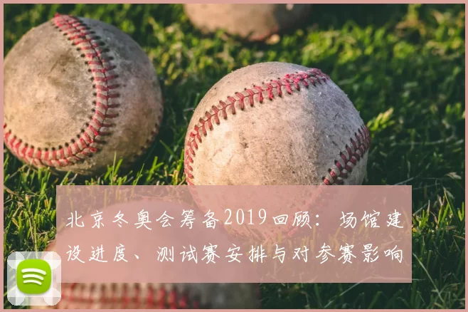 北京冬奥会筹备2019回顾：场馆建设进度、测试赛安排与对参赛影响分析