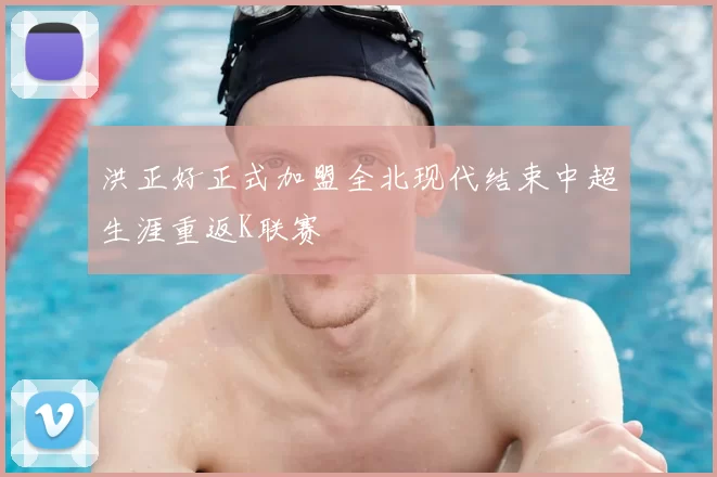 洪正好正式加盟全北现代结束中超生涯重返K联赛