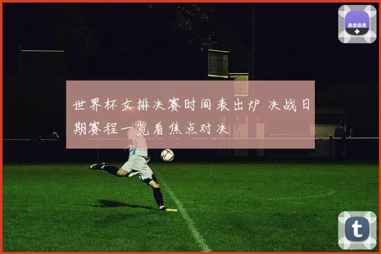 世界杯女排决赛时间表出炉 决战日期赛程一览看焦点对决