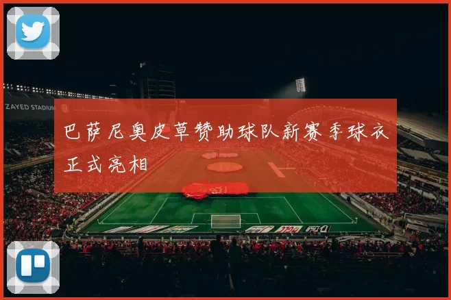 巴萨尼奥皮草赞助球队新赛季球衣正式亮相