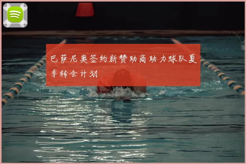 巴萨尼奥签约新赞助商助力球队夏季转会计划