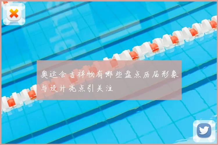 奥运会吉祥物有哪些盘点历届形象与设计亮点引关注