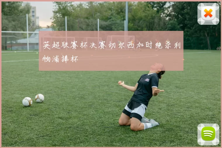 英超联赛杯决赛切尔西加时绝杀利物浦捧杯