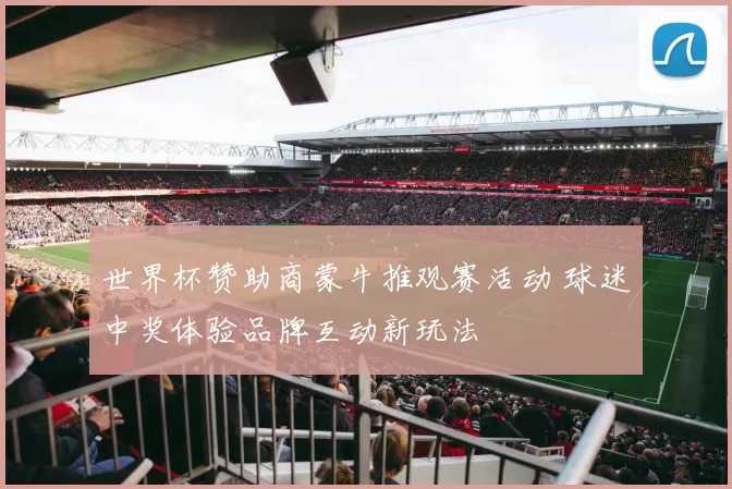 世界杯赞助商蒙牛推观赛活动 球迷中奖体验品牌互动新玩法