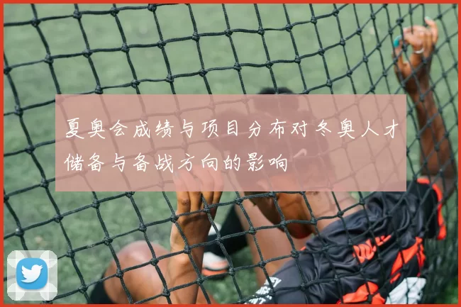夏奥会成绩与项目分布对冬奥人才储备与备战方向的影响