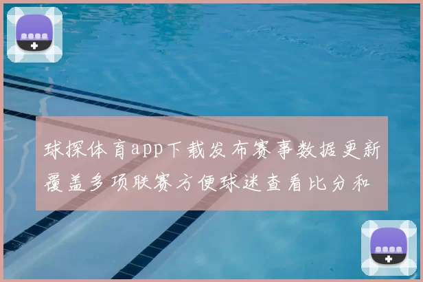 球探体育app下载发布赛事数据更新覆盖多项联赛方便球迷查看比分和赛程