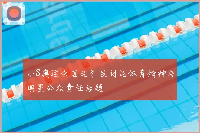 小S奥运会言论引发讨论体育精神与明星公众责任话题