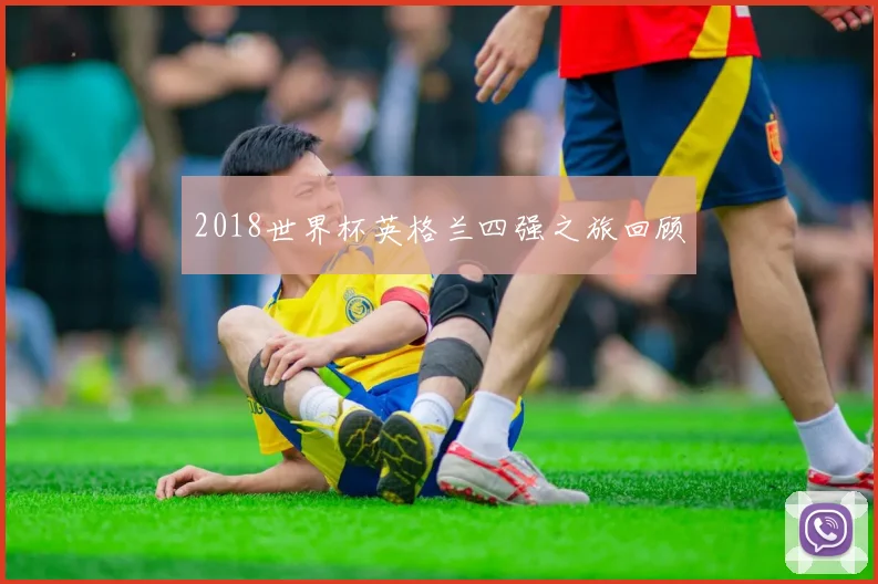 2018世界杯英格兰四强之旅回顾