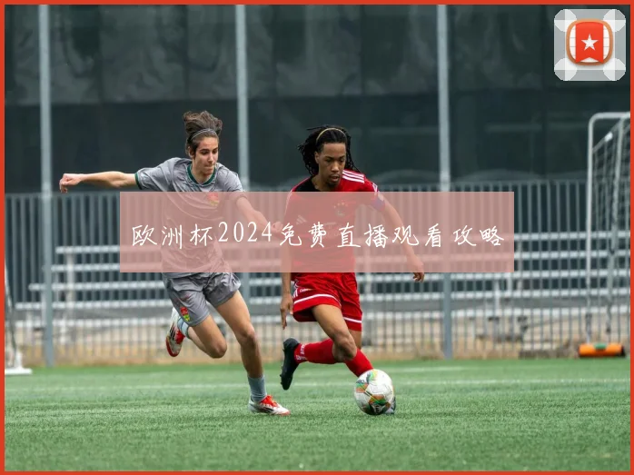 欧洲杯2024免费直播观看攻略