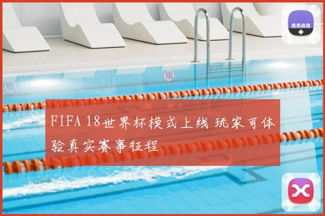 FIFA 18世界杯模式上线 玩家可体验真实赛事征程