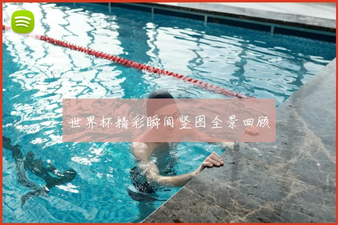 世界杯精彩瞬间竖图全景回顾