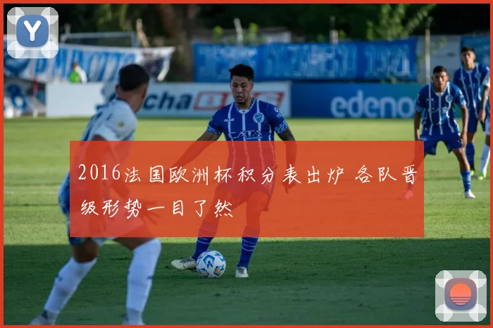 2016法国欧洲杯积分表出炉 各队晋级形势一目了然