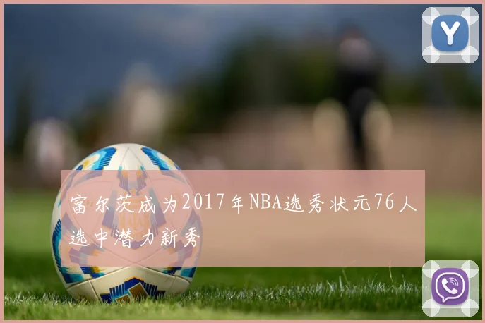 富尔茨成为2017年NBA选秀状元76人选中潜力新秀