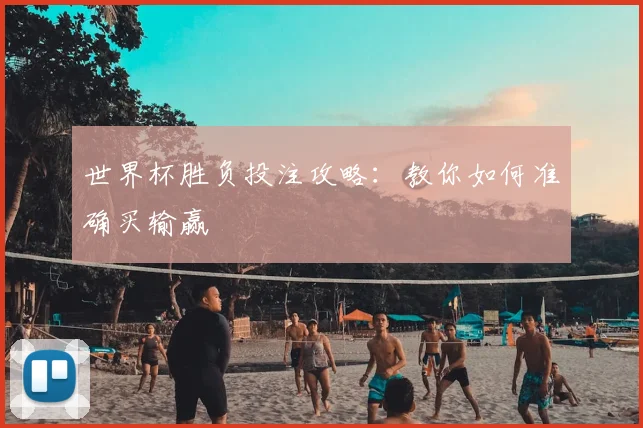 世界杯胜负投注攻略:教你如何准确买输赢