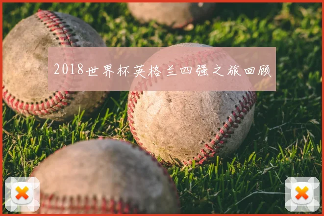 2018世界杯英格兰四强之旅回顾