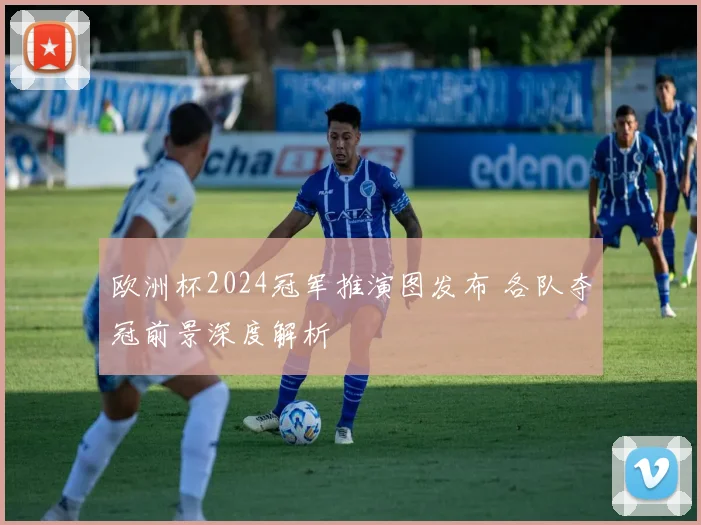 欧洲杯2024冠军推演图发布 各队夺冠前景深度解析