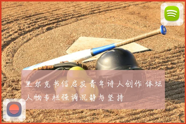 里尔克书信启发青年诗人创作 体坛人物专栏强调沉静与坚持