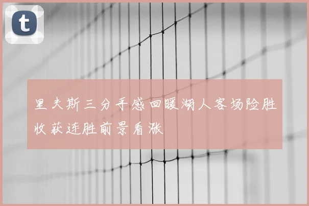 里夫斯三分手感回暖湖人客场险胜收获连胜前景看涨
