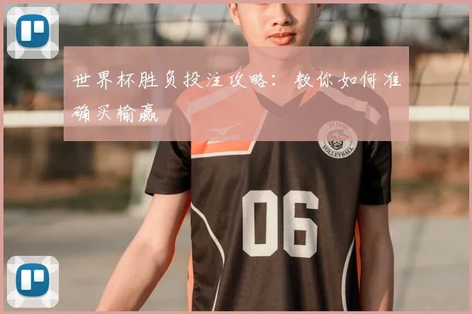 世界杯胜负投注攻略:教你如何准确买输赢