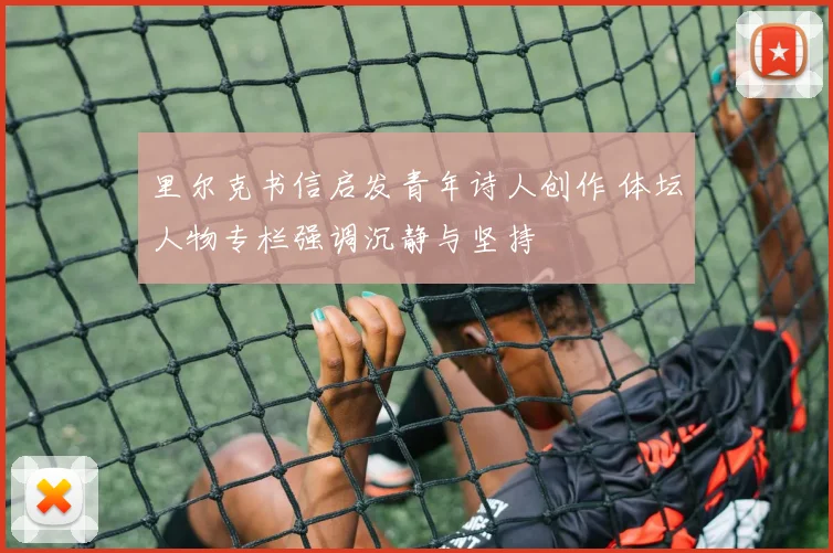 里尔克书信启发青年诗人创作 体坛人物专栏强调沉静与坚持